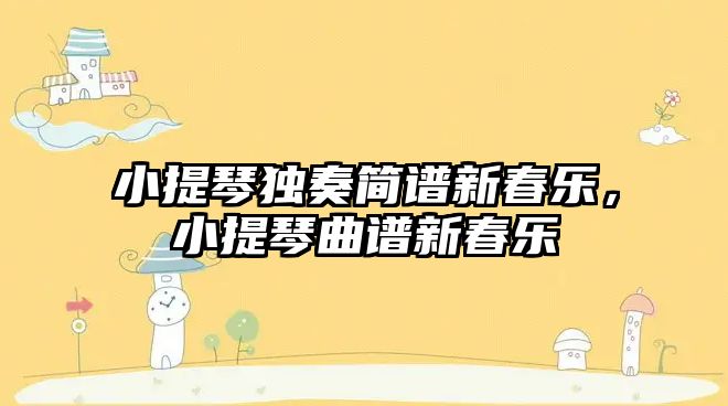 小提琴獨奏簡譜新春樂，小提琴曲譜新春樂