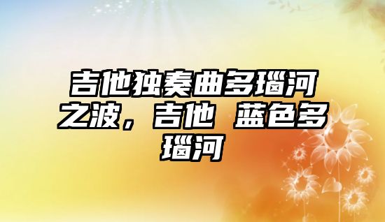 吉他獨奏曲多瑙河之波，吉他 藍色多瑙河