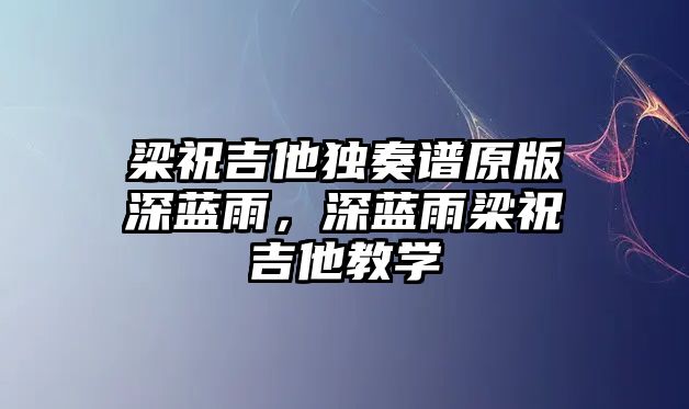 梁祝吉他獨奏譜原版深藍雨，深藍雨梁祝吉他教學