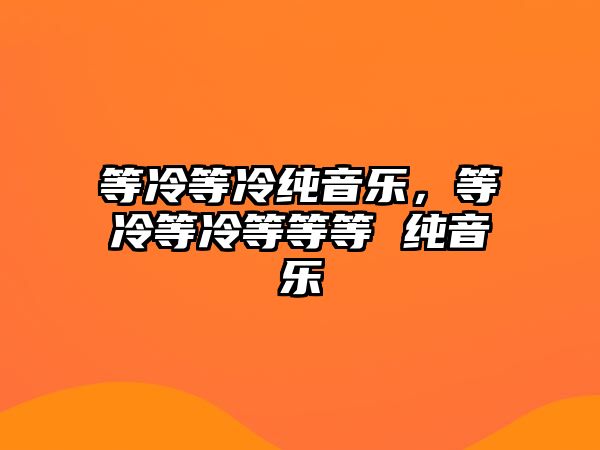 等冷等冷純音樂，等冷等冷等等等 純音樂