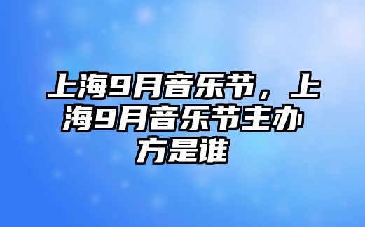 上海9月音樂節(jié)，上海9月音樂節(jié)主辦方是誰