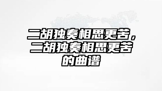 二胡獨奏相思更苦，二胡獨奏相思更苦的曲譜