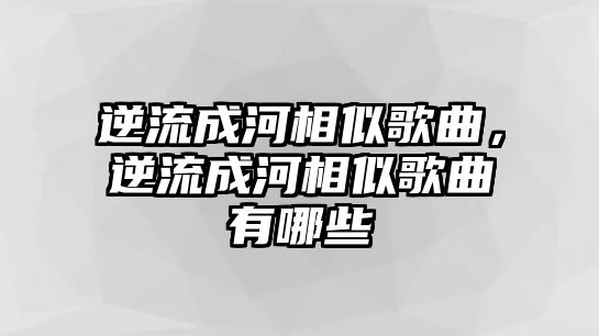 逆流成河相似歌曲，逆流成河相似歌曲有哪些