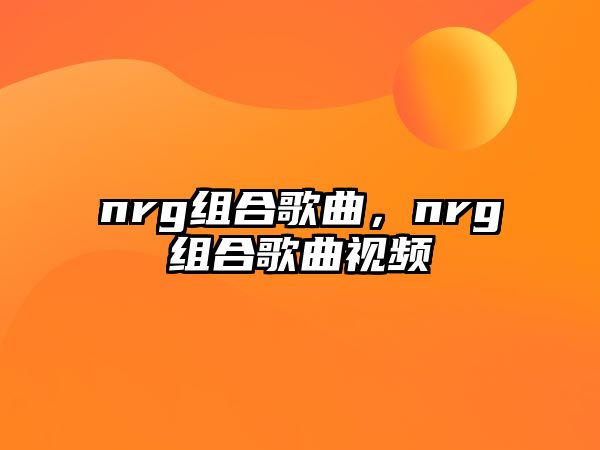 nrg組合歌曲，nrg組合歌曲視頻