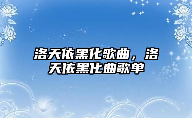 洛天依黑化歌曲，洛天依黑化曲歌單