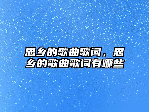 思鄉的歌曲歌詞，思鄉的歌曲歌詞有哪些