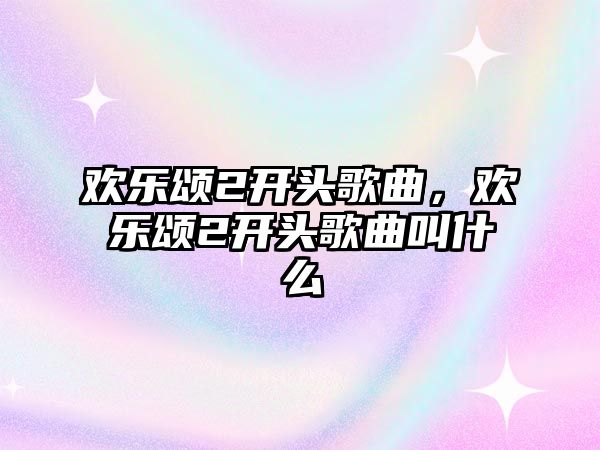 歡樂頌2開頭歌曲，歡樂頌2開頭歌曲叫什么