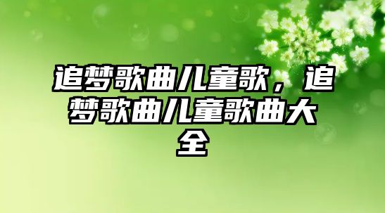 追夢歌曲兒童歌，追夢歌曲兒童歌曲大全