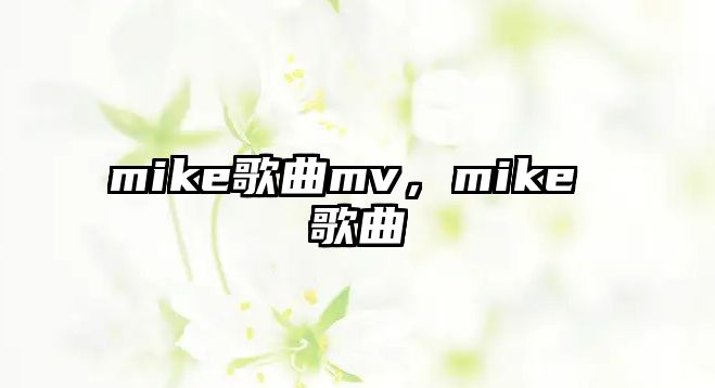 mike歌曲mv，mike 歌曲