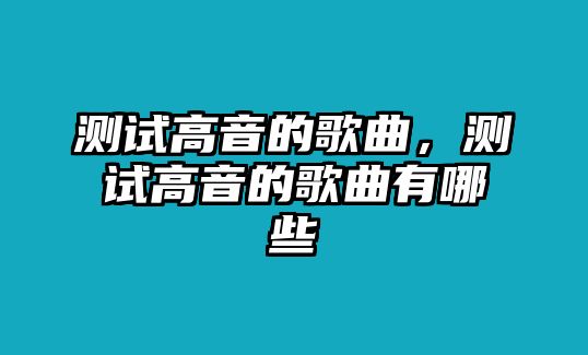 測試高音的歌曲，測試高音的歌曲有哪些