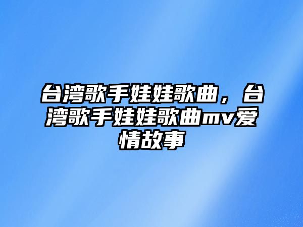 臺灣歌手娃娃歌曲，臺灣歌手娃娃歌曲mv愛情故事