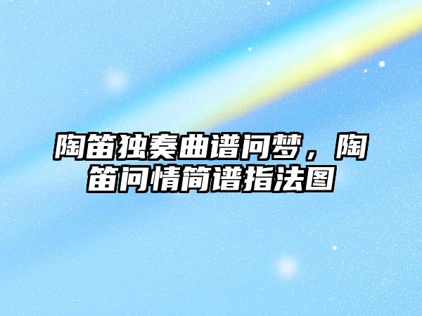 陶笛獨奏曲譜問夢，陶笛問情簡譜指法圖