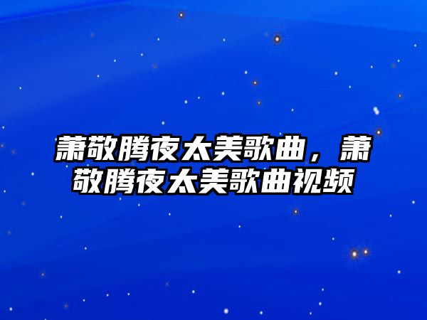 蕭敬騰夜太美歌曲，蕭敬騰夜太美歌曲視頻