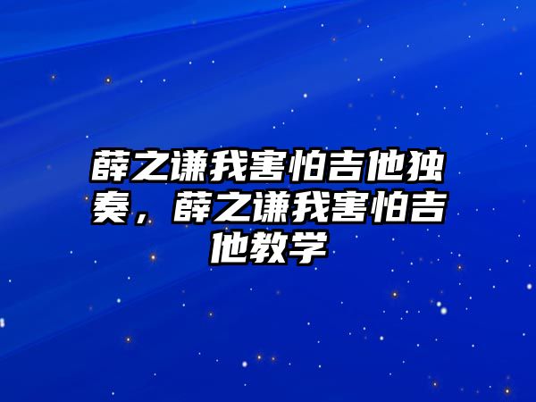 薛之謙我害怕吉他獨奏，薛之謙我害怕吉他教學