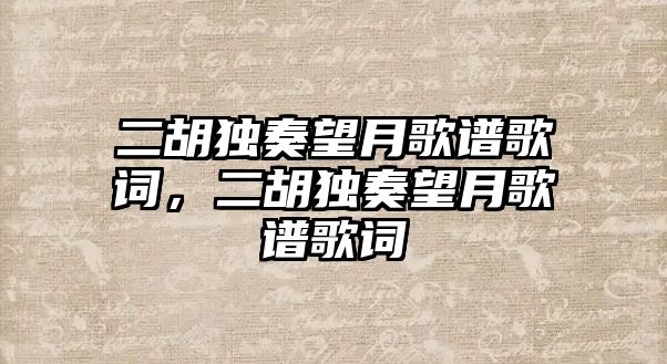 二胡獨奏望月歌譜歌詞，二胡獨奏望月歌譜歌詞