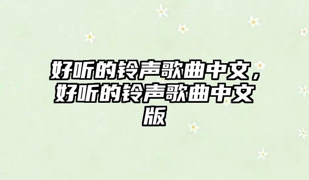 好聽的鈴聲歌曲中文，好聽的鈴聲歌曲中文版