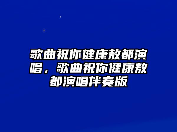 歌曲祝你健康敖都演唱，歌曲祝你健康敖都演唱伴奏版