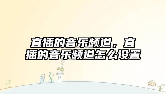 直播的音樂頻道，直播的音樂頻道怎么設置