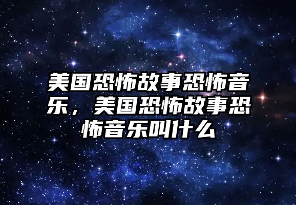 美國恐怖故事恐怖音樂，美國恐怖故事恐怖音樂叫什么