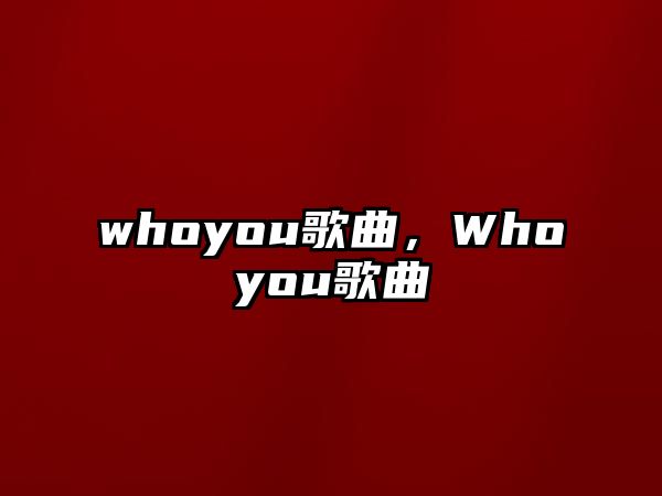 whoyou歌曲，Whoyou歌曲