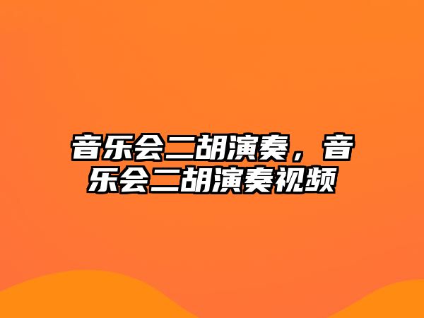 音樂會二胡演奏，音樂會二胡演奏視頻