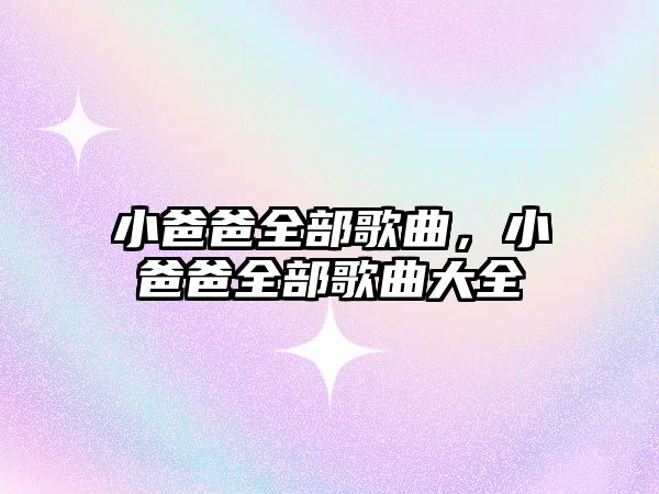 小爸爸全部歌曲，小爸爸全部歌曲大全