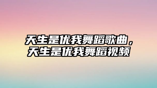 天生是優我舞蹈歌曲，天生是優我舞蹈視頻