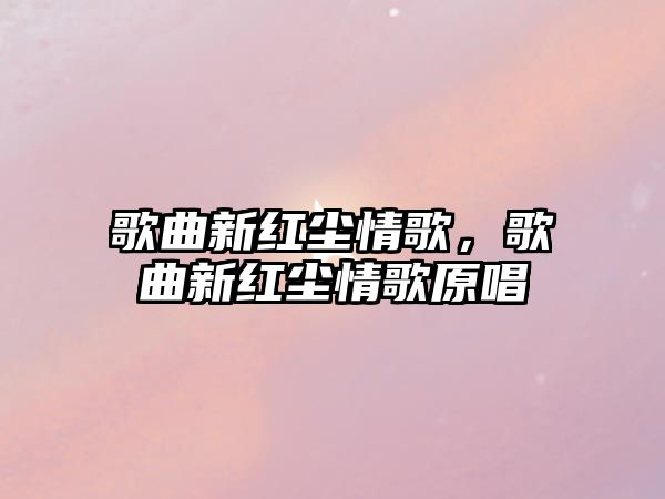 歌曲新紅塵情歌，歌曲新紅塵情歌原唱