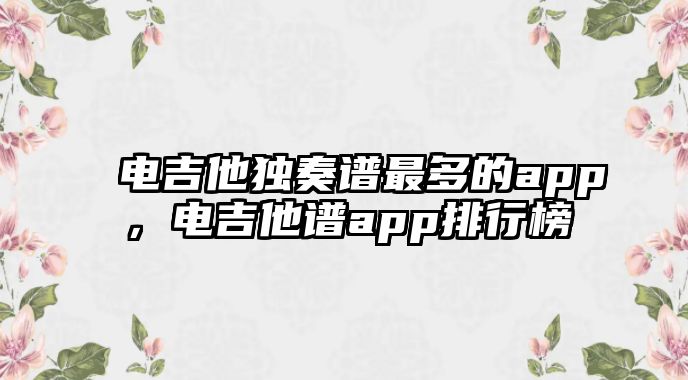 電吉他獨奏譜最多的app，電吉他譜app排行榜