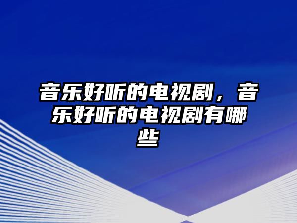 音樂好聽的電視劇，音樂好聽的電視劇有哪些