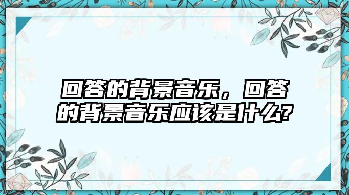 回答的背景音樂，回答的背景音樂應該是什么?