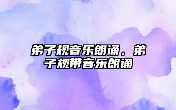 弟子規音樂朗誦，弟子規帶音樂朗誦