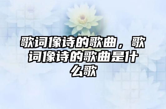 歌詞像詩的歌曲，歌詞像詩的歌曲是什么歌