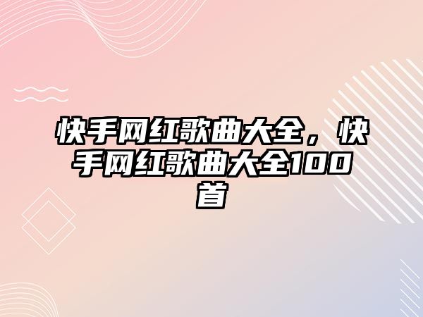 快手網紅歌曲大全，快手網紅歌曲大全100首