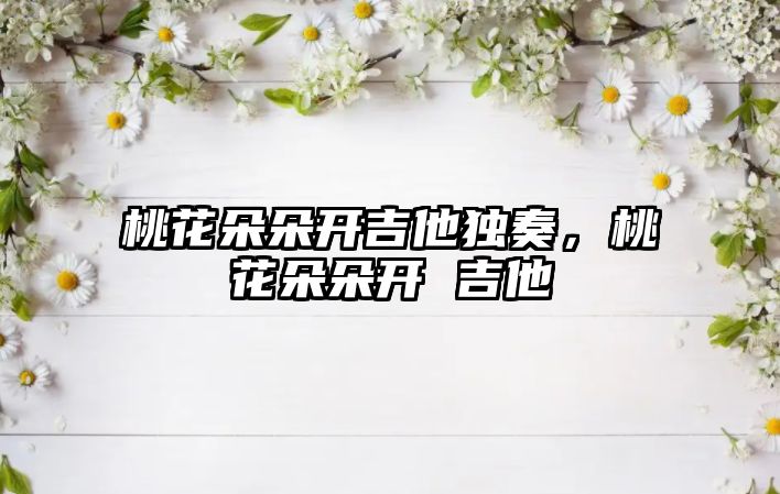 桃花朵朵開吉他獨奏，桃花朵朵開 吉他