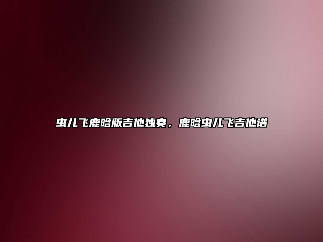 蟲兒飛鹿晗版吉他獨奏，鹿晗蟲兒飛吉他譜