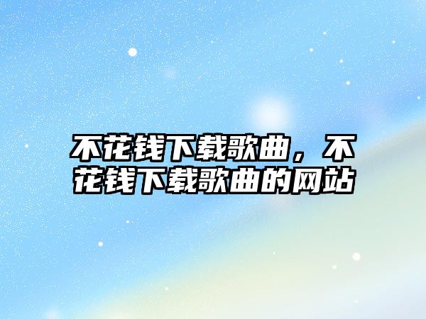 不花錢下載歌曲，不花錢下載歌曲的網站