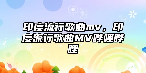 印度流行歌曲mv，印度流行歌曲MV嗶哩嗶哩