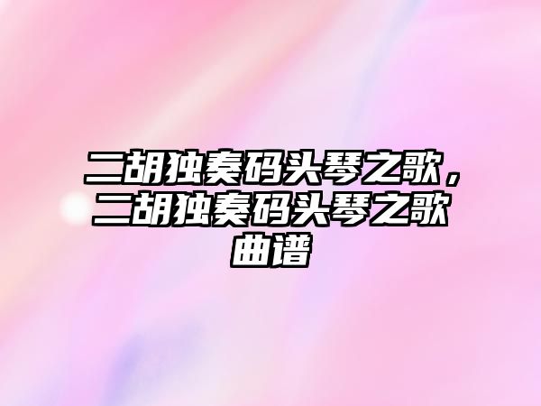 二胡獨奏碼頭琴之歌，二胡獨奏碼頭琴之歌曲譜