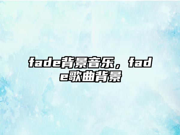 fade背景音樂，fade歌曲背景