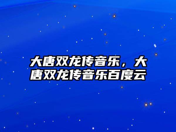 大唐雙龍傳音樂，大唐雙龍傳音樂百度云