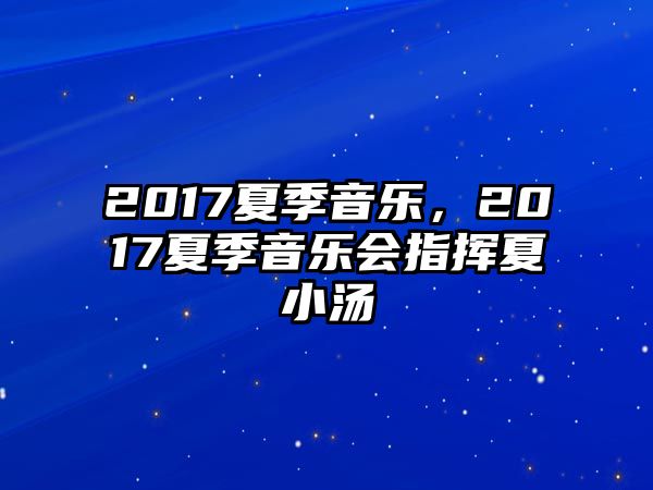 2017夏季音樂，2017夏季音樂會指揮夏小湯