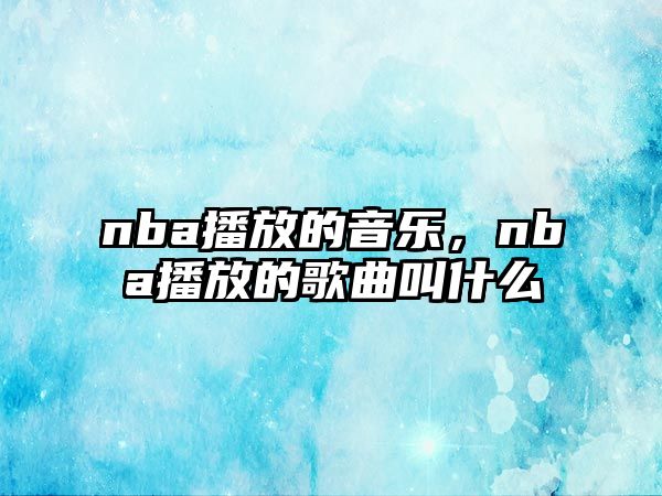 nba播放的音樂，nba播放的歌曲叫什么