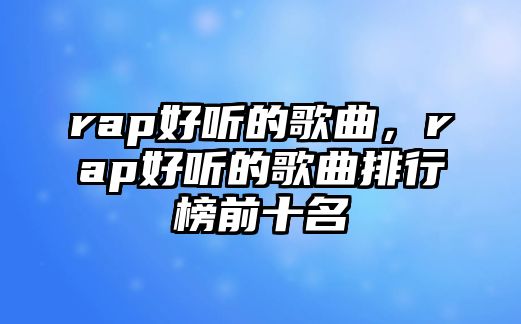 rap好聽的歌曲，rap好聽的歌曲排行榜前十名