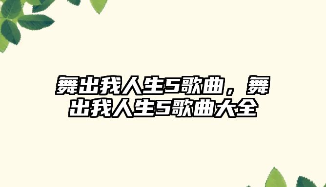 舞出我人生5歌曲，舞出我人生5歌曲大全