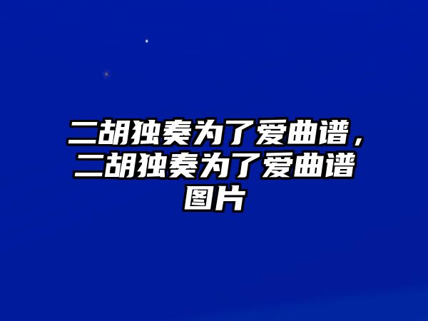 二胡獨奏為了愛曲譜，二胡獨奏為了愛曲譜圖片