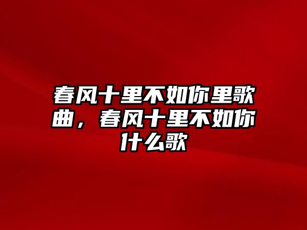 春風十里不如你里歌曲，春風十里不如你什么歌