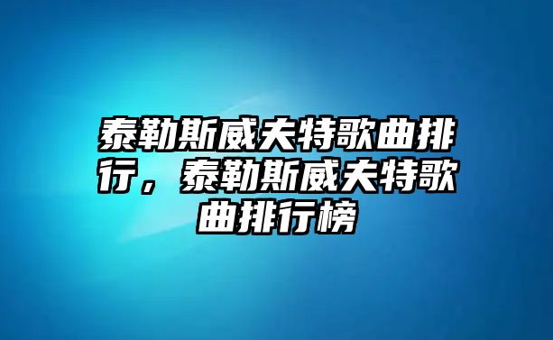 泰勒斯威夫特歌曲排行，泰勒斯威夫特歌曲排行榜