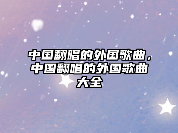 中國翻唱的外國歌曲，中國翻唱的外國歌曲大全