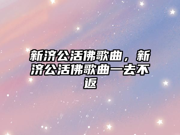 新濟公活佛歌曲，新濟公活佛歌曲一去不返